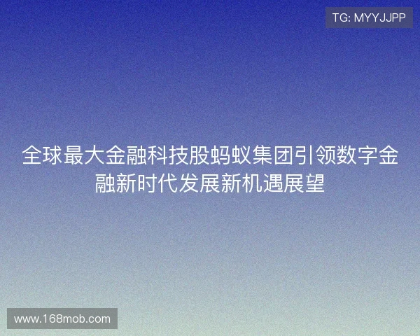 全球最大金融科技股蚂蚁集团引领数字金融新时代发展新机遇展望